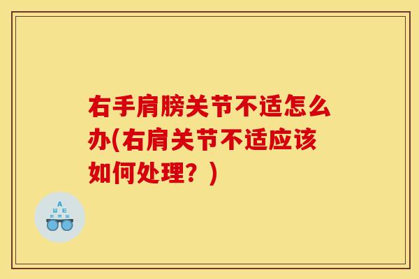 右手肩膀关节不适怎么办(右肩关节不适应该如何处理？)