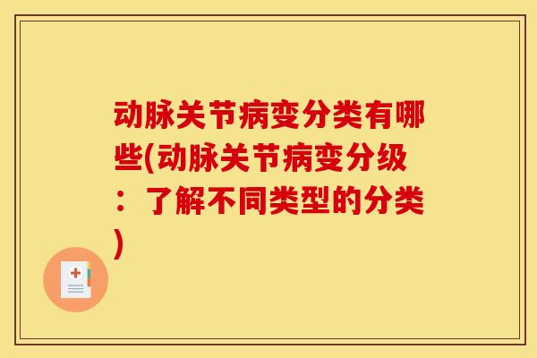 动脉关节病变分类有哪些(动脉关节病变分级：了解不同类型的分类)