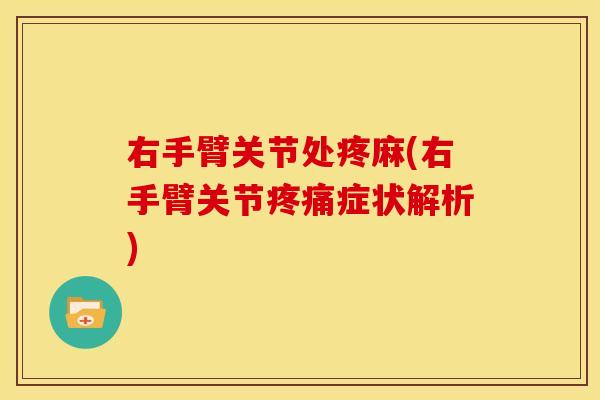 右手臂关节处疼麻(右手臂关节疼痛症状解析)