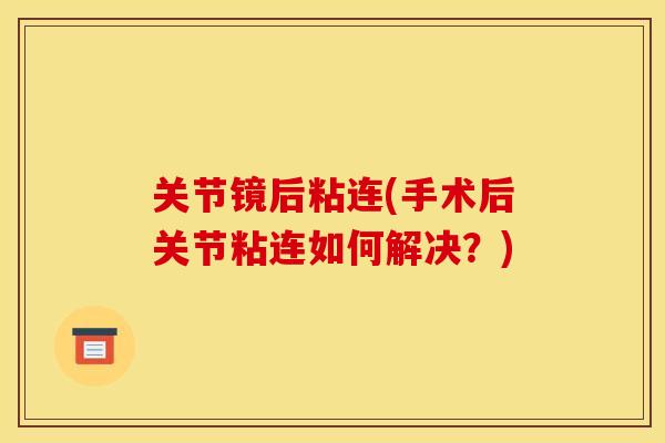 关节镜后粘连(手术后关节粘连如何解决？)
