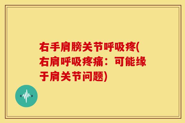右手肩膀关节呼吸疼(右肩呼吸疼痛：可能缘于肩关节问题)