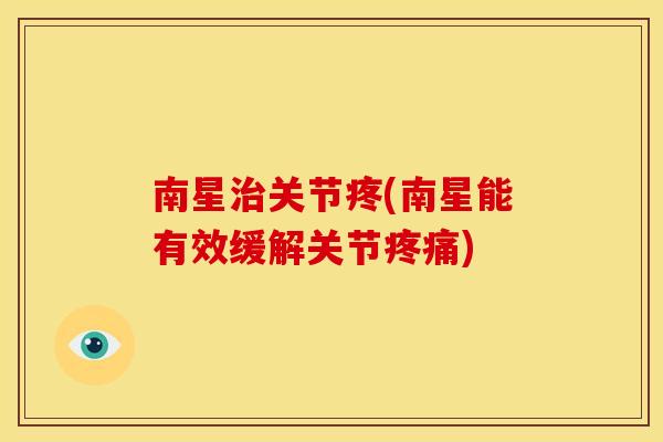 南星治关节疼(南星能有效缓解关节疼痛)