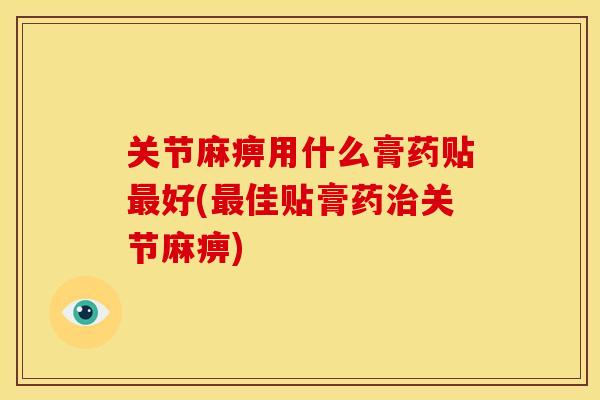 关节麻痹用什么膏药贴最好(最佳贴膏药治关节麻痹)