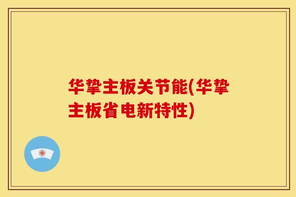 华挚主板关节能(华挚主板省电新特性)