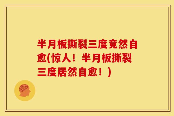 半月板撕裂三度竟然自愈(惊人！半月板撕裂三度居然自愈！)