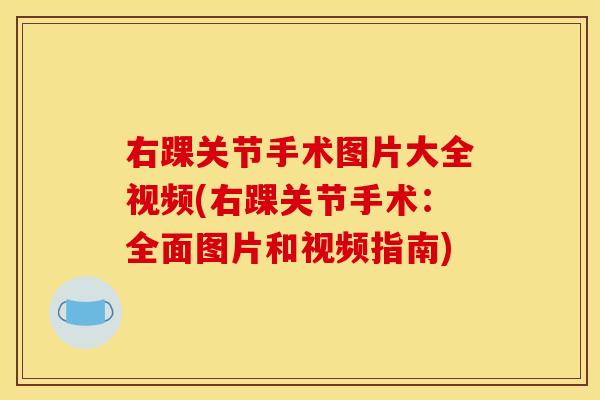 右踝关节手术图片大全视频(右踝关节手术：全面图片和视频指南)-第1张图片-关节骑士