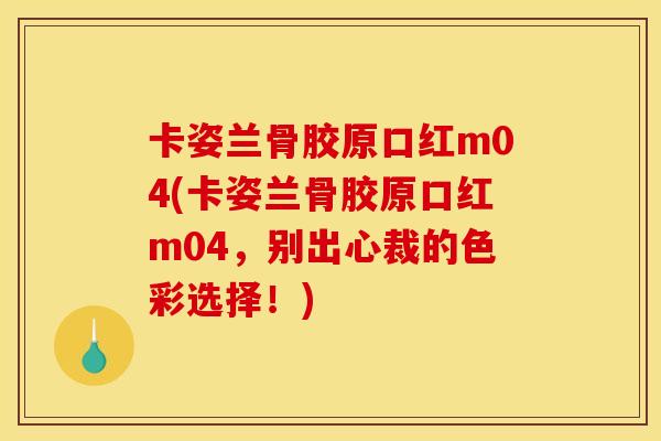 卡姿兰骨胶原口红m04(卡姿兰骨胶原口红m04，别出心裁的色彩选择！)