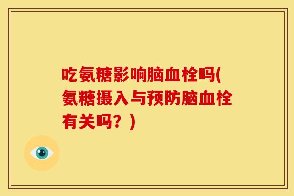 吃氨糖影响脑血栓吗(氨糖摄入与预防脑血栓有关吗？)