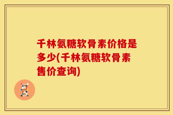 千林氨糖软骨素价格是多少(千林氨糖软骨素售价查询)