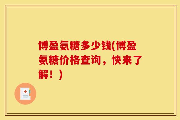 博盈氨糖多少钱(博盈氨糖价格查询，快来了解！)