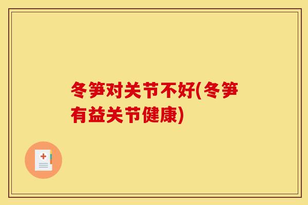 冬笋对关节不好(冬笋有益关节健康)