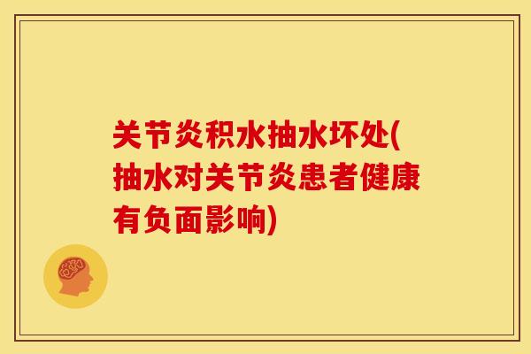 关节炎积水抽水坏处(抽水对关节炎患者健康有负面影响)