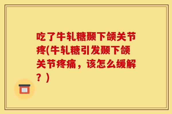 吃了牛轧糖颞下颌关节疼(牛轧糖引发颞下颌关节疼痛，该怎么缓解？)-第1张图片-关节骑士