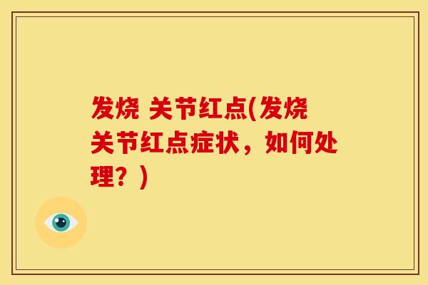 发烧 关节红点(发烧关节红点症状，如何处理？)