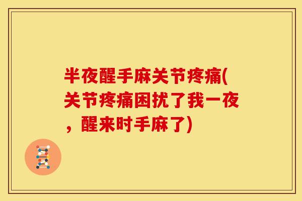 半夜醒手麻关节疼痛(关节疼痛困扰了我一夜，醒来时手麻了)