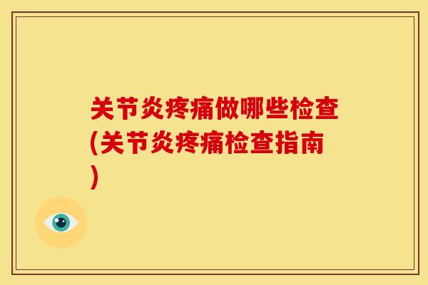 关节炎疼痛做哪些检查(关节炎疼痛检查指南)