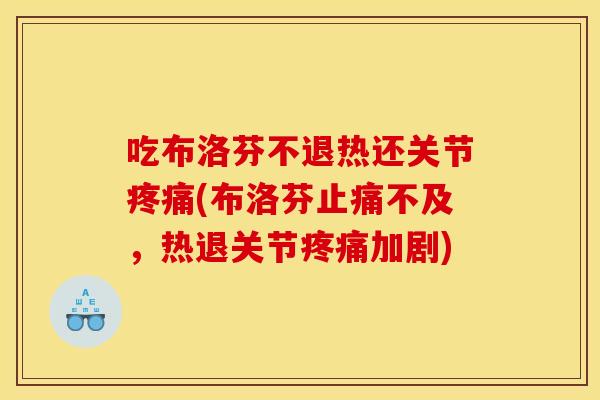 吃布洛芬不退热还关节疼痛(布洛芬止痛不及，热退关节疼痛加剧)