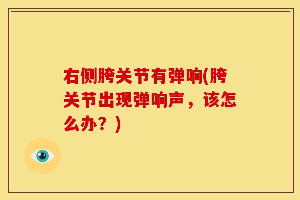 右侧胯关节有弹响(胯关节出现弹响声，该怎么办？)-第1张图片-关节骑士