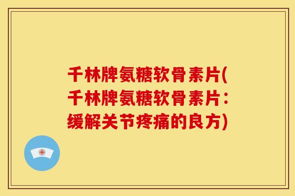 千林牌氨糖软骨素片(千林牌氨糖软骨素片：缓解关节疼痛的良方)-第1张图片-关节骑士