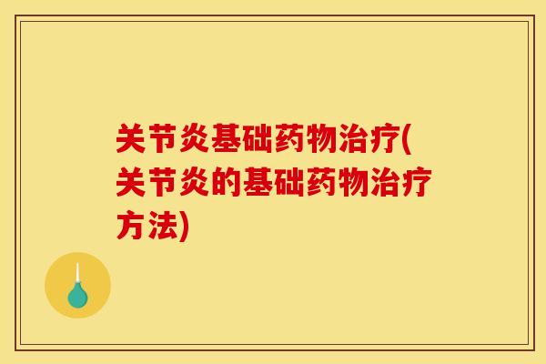 关节炎基础药物治疗(关节炎的基础药物治疗方法)