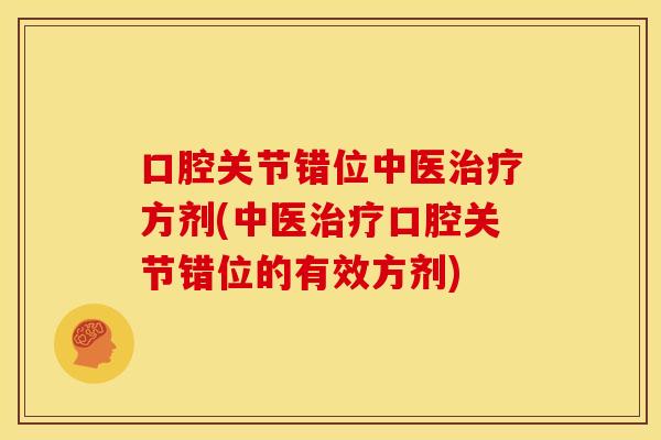 口腔关节错位中医治疗方剂(中医治疗口腔关节错位的有效方剂)