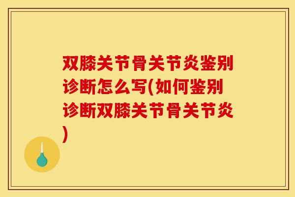双膝关节骨关节炎鉴别诊断怎么写(如何鉴别诊断双膝关节骨关节炎)