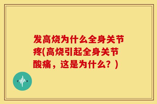 发高烧为什么全身关节疼(高烧引起全身关节酸痛，这是为什么？)