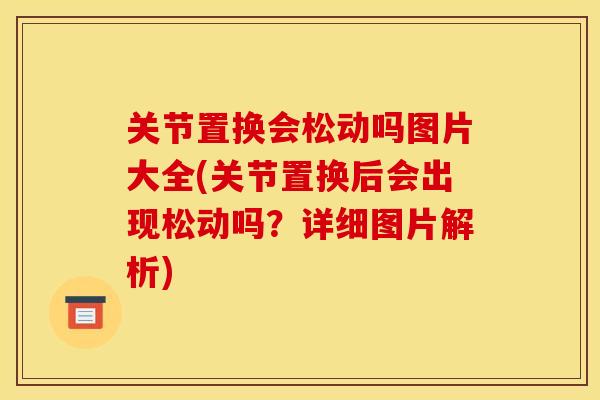 关节置换会松动吗图片大全(关节置换后会出现松动吗？详细图片解析)