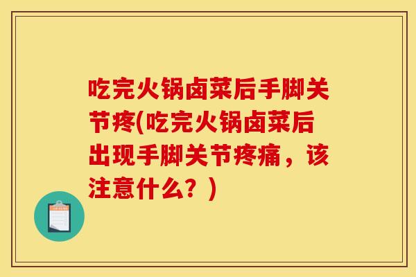 吃完火锅卤菜后手脚关节疼(吃完火锅卤菜后出现手脚关节疼痛，该注意什么？)