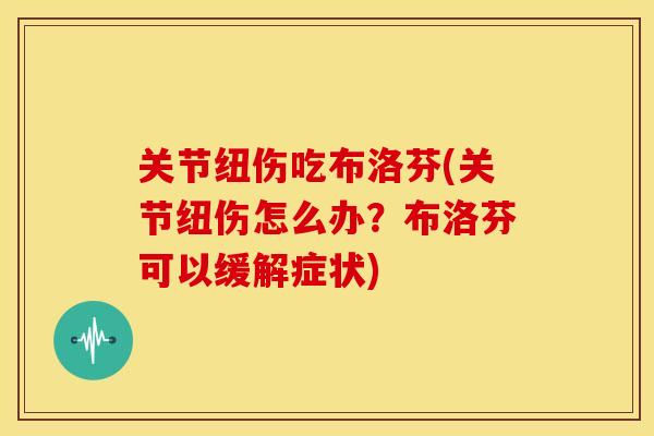关节纽伤吃布洛芬(关节纽伤怎么办？布洛芬可以缓解症状)