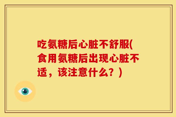 吃氨糖后心脏不舒服(食用氨糖后出现心脏不适，该注意什么？)