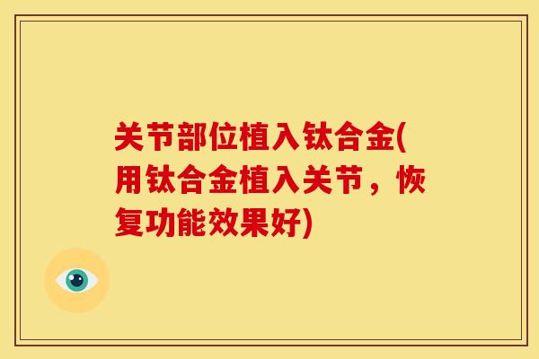 关节部位植入钛合金(用钛合金植入关节，恢复功能效果好)