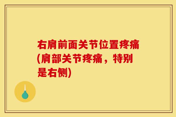 右肩前面关节位置疼痛(肩部关节疼痛，特别是右侧)