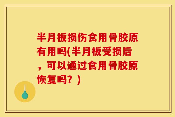 半月板损伤食用骨胶原有用吗(半月板受损后，可以通过食用骨胶原恢复吗？)