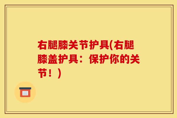右腿膝关节护具(右腿膝盖护具：保护你的关节！)
