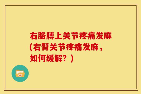 右胳膊上关节疼痛发麻(右臂关节疼痛发麻，如何缓解？)