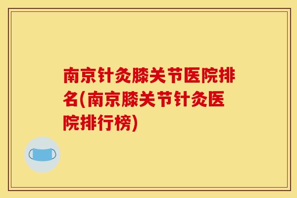 南京针灸膝关节医院排名(南京膝关节针灸医院排行榜)