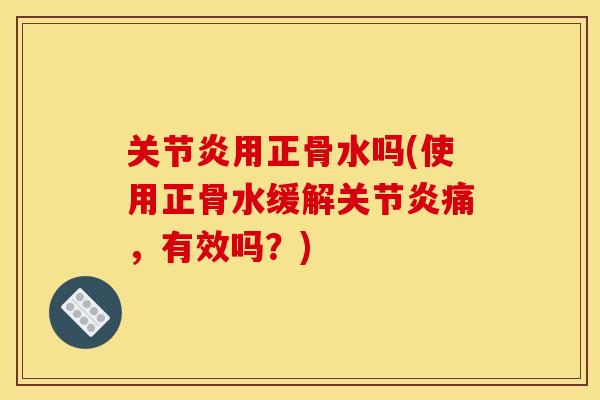 关节炎用正骨水吗(使用正骨水缓解关节炎痛，有效吗？)