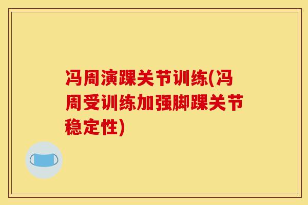 冯周演踝关节训练(冯周受训练加强脚踝关节稳定性)