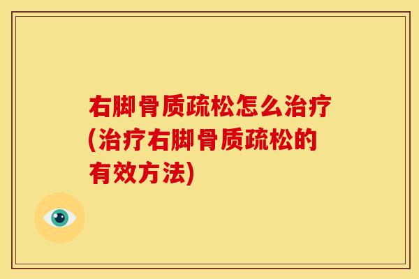 右脚骨质疏松怎么治疗(治疗右脚骨质疏松的有效方法)