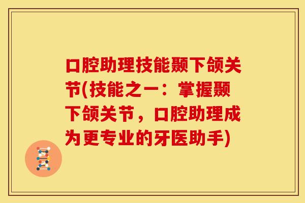 口腔助理技能颞下颌关节(技能之一：掌握颞下颌关节，口腔助理成为更专业的牙医助手)