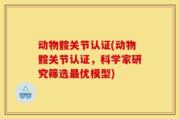 动物髋关节认证(动物髋关节认证，科学家研究筛选最优模型)