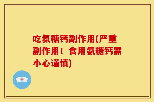 吃氨糖钙副作用(严重副作用！食用氨糖钙需小心谨慎)