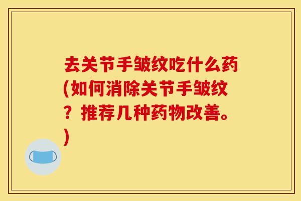 去关节手皱纹吃什么药(如何消除关节手皱纹？推荐几种药物改善。)-第1张图片-关节骑士