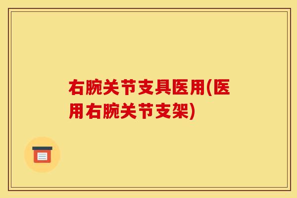 右腕关节支具医用(医用右腕关节支架)