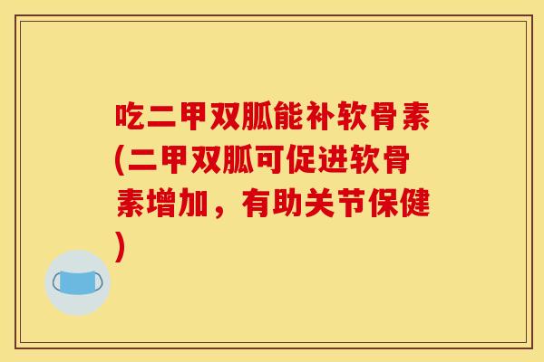 吃二甲双胍能补软骨素(二甲双胍可促进软骨素增加，有助关节保健)