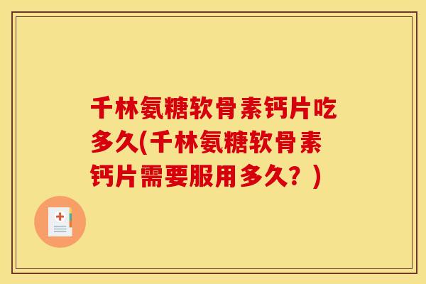 千林氨糖软骨素钙片吃多久(千林氨糖软骨素钙片需要服用多久？)