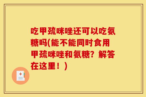 吃甲巯咪唑还可以吃氨糖吗(能不能同时食用甲巯咪唑和氨糖?解答在这里!)-第1张图片-关节骑士 吃甲巯咪唑还可以吃氨糖吗(能不能同时食用甲巯咪唑和氨糖?解答在这里!)-第1张图片-关节骑士