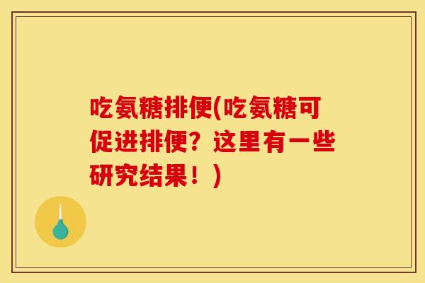 吃氨糖排便(吃氨糖可促进排便？这里有一些研究结果！)-第1张图片-关节骑士