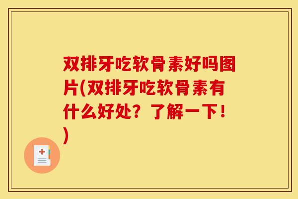 双排牙吃软骨素好吗图片(双排牙吃软骨素有什么好处？了解一下！)